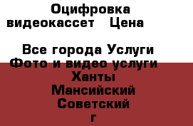 Оцифровка  видеокассет › Цена ­ 100 - Все города Услуги » Фото и видео услуги   . Ханты-Мансийский,Советский г.